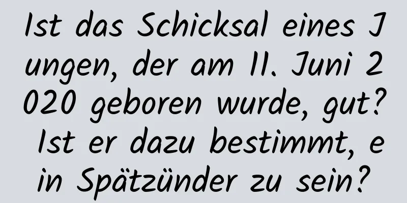 Ist das Schicksal eines Jungen, der am 11. Juni 2020 geboren wurde, gut? Ist er dazu bestimmt, ein Spätzünder zu sein?