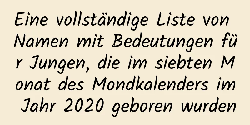 Eine vollständige Liste von Namen mit Bedeutungen für Jungen, die im siebten Monat des Mondkalenders im Jahr 2020 geboren wurden