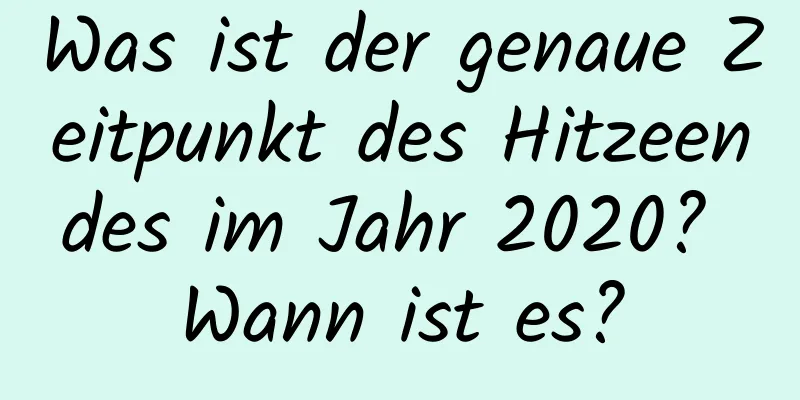 Was ist der genaue Zeitpunkt des Hitzeendes im Jahr 2020? Wann ist es?