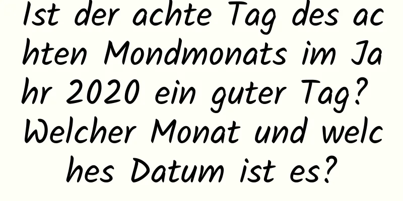 Ist der achte Tag des achten Mondmonats im Jahr 2020 ein guter Tag? Welcher Monat und welches Datum ist es?