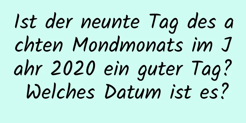 Ist der neunte Tag des achten Mondmonats im Jahr 2020 ein guter Tag? Welches Datum ist es?