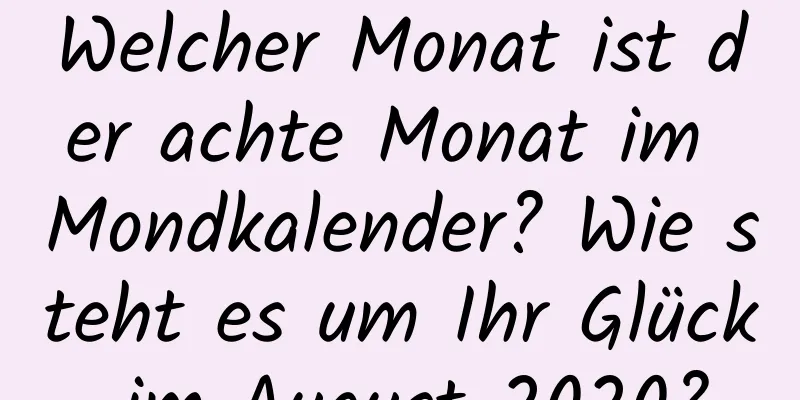 Welcher Monat ist der achte Monat im Mondkalender? Wie steht es um Ihr Glück im August 2020?