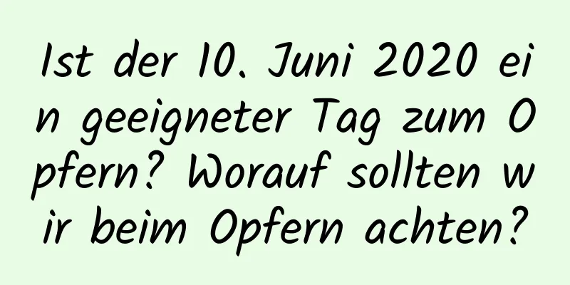 Ist der 10. Juni 2020 ein geeigneter Tag zum Opfern? Worauf sollten wir beim Opfern achten?