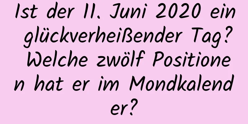 Ist der 11. Juni 2020 ein glückverheißender Tag? Welche zwölf Positionen hat er im Mondkalender?