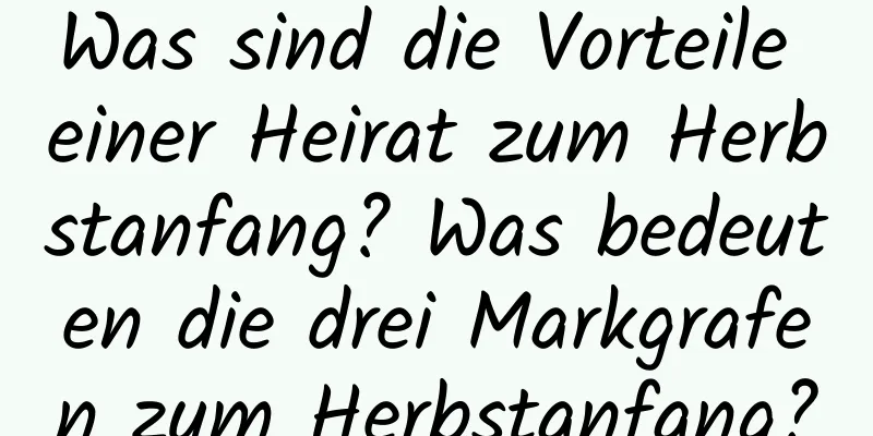 Was sind die Vorteile einer Heirat zum Herbstanfang? Was bedeuten die drei Markgrafen zum Herbstanfang?