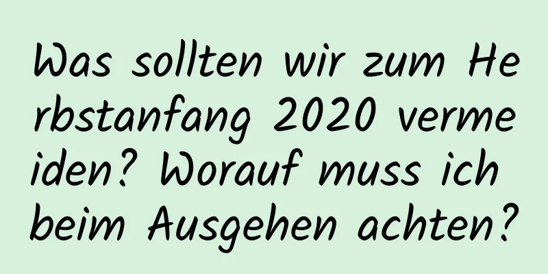 Was sollten wir zum Herbstanfang 2020 vermeiden? Worauf muss ich beim Ausgehen achten?