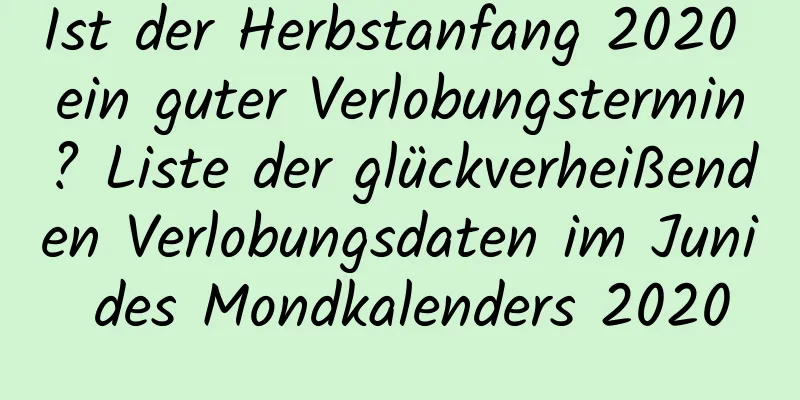 Ist der Herbstanfang 2020 ein guter Verlobungstermin? Liste der glückverheißenden Verlobungsdaten im Juni des Mondkalenders 2020