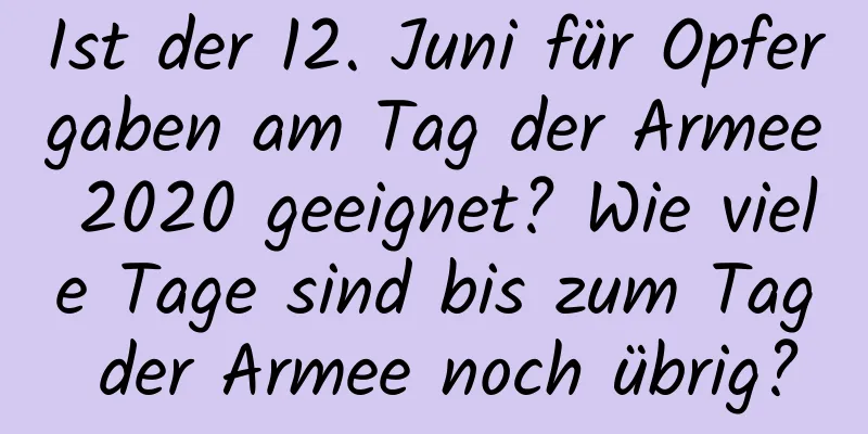 Ist der 12. Juni für Opfergaben am Tag der Armee 2020 geeignet? Wie viele Tage sind bis zum Tag der Armee noch übrig?