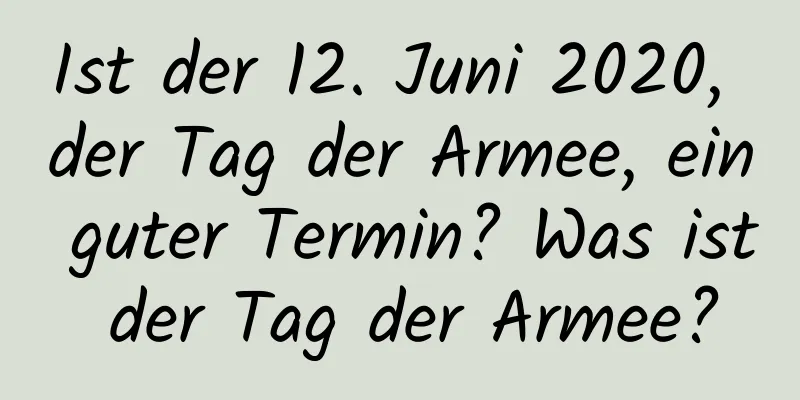 Ist der 12. Juni 2020, der Tag der Armee, ein guter Termin? Was ist der Tag der Armee?