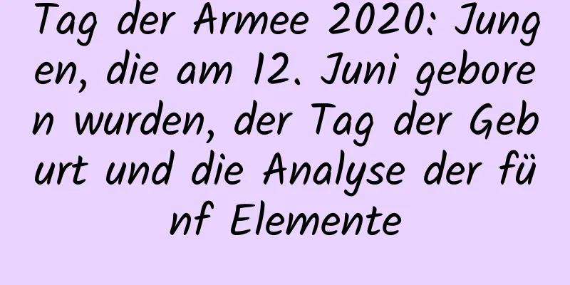 Tag der Armee 2020: Jungen, die am 12. Juni geboren wurden, der Tag der Geburt und die Analyse der fünf Elemente