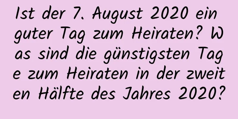 Ist der 7. August 2020 ein guter Tag zum Heiraten? Was sind die günstigsten Tage zum Heiraten in der zweiten Hälfte des Jahres 2020?