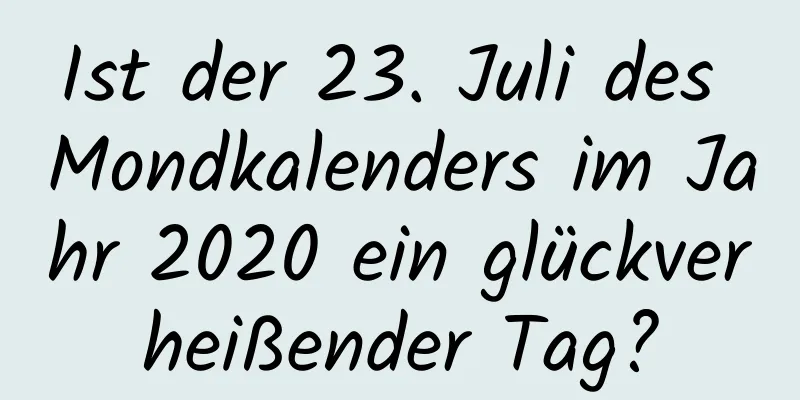 Ist der 23. Juli des Mondkalenders im Jahr 2020 ein glückverheißender Tag?