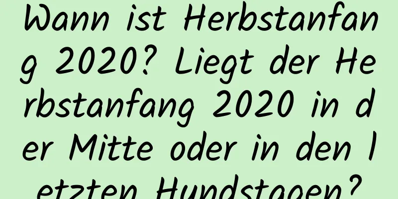 Wann ist Herbstanfang 2020? Liegt der Herbstanfang 2020 in der Mitte oder in den letzten Hundstagen?