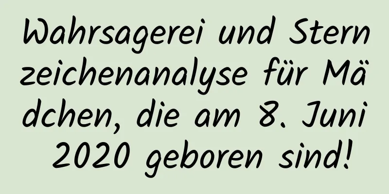 Wahrsagerei und Sternzeichenanalyse für Mädchen, die am 8. Juni 2020 geboren sind!