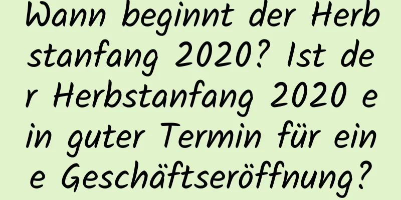 Wann beginnt der Herbstanfang 2020? Ist der Herbstanfang 2020 ein guter Termin für eine Geschäftseröffnung?