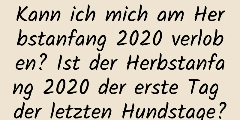 Kann ich mich am Herbstanfang 2020 verloben? Ist der Herbstanfang 2020 der erste Tag der letzten Hundstage?