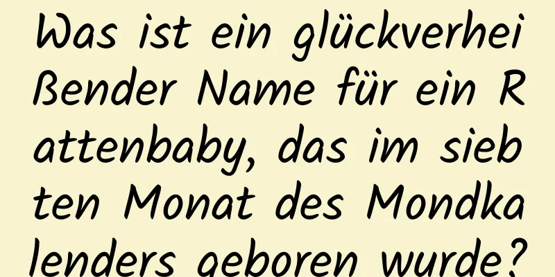 Was ist ein glückverheißender Name für ein Rattenbaby, das im siebten Monat des Mondkalenders geboren wurde?