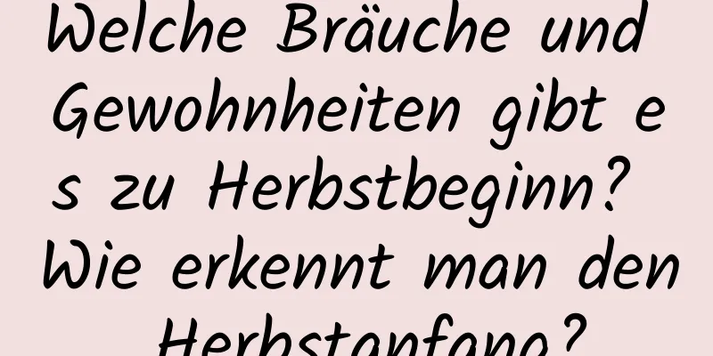 Welche Bräuche und Gewohnheiten gibt es zu Herbstbeginn? Wie erkennt man den Herbstanfang?