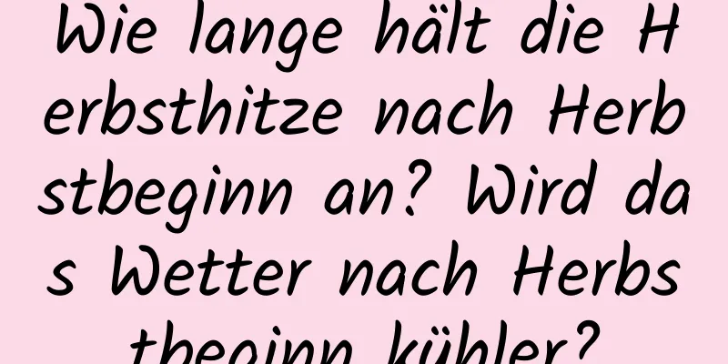 Wie lange hält die Herbsthitze nach Herbstbeginn an? Wird das Wetter nach Herbstbeginn kühler?