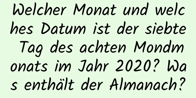 Welcher Monat und welches Datum ist der siebte Tag des achten Mondmonats im Jahr 2020? Was enthält der Almanach?