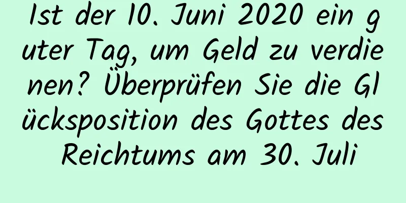 Ist der 10. Juni 2020 ein guter Tag, um Geld zu verdienen? Überprüfen Sie die Glücksposition des Gottes des Reichtums am 30. Juli