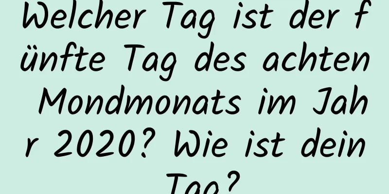 Welcher Tag ist der fünfte Tag des achten Mondmonats im Jahr 2020? Wie ist dein Tag?