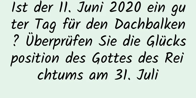 Ist der 11. Juni 2020 ein guter Tag für den Dachbalken? Überprüfen Sie die Glücksposition des Gottes des Reichtums am 31. Juli