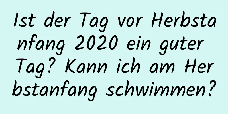 Ist der Tag vor Herbstanfang 2020 ein guter Tag? Kann ich am Herbstanfang schwimmen?