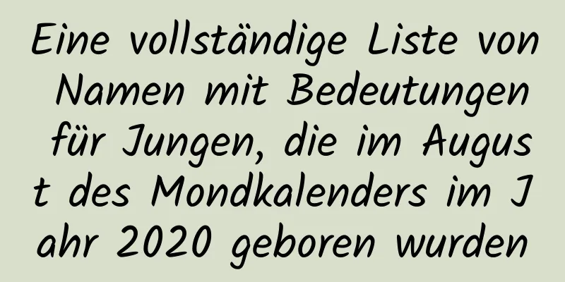 Eine vollständige Liste von Namen mit Bedeutungen für Jungen, die im August des Mondkalenders im Jahr 2020 geboren wurden