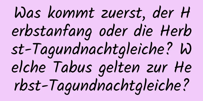 Was kommt zuerst, der Herbstanfang oder die Herbst-Tagundnachtgleiche? Welche Tabus gelten zur Herbst-Tagundnachtgleiche?