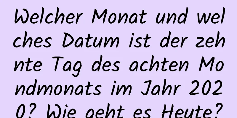 Welcher Monat und welches Datum ist der zehnte Tag des achten Mondmonats im Jahr 2020? Wie geht es Heute?