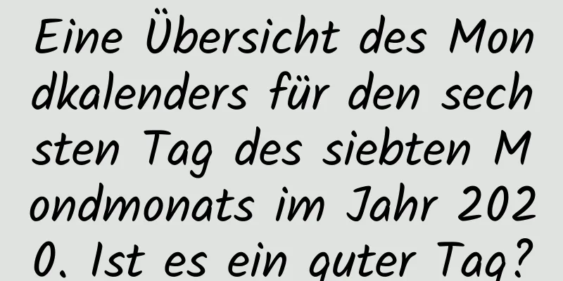 Eine Übersicht des Mondkalenders für den sechsten Tag des siebten Mondmonats im Jahr 2020. Ist es ein guter Tag?