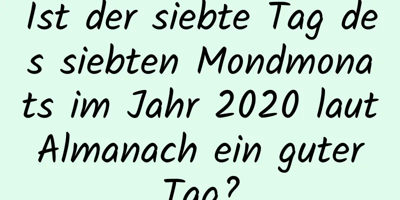 Ist der siebte Tag des siebten Mondmonats im Jahr 2020 laut Almanach ein guter Tag?