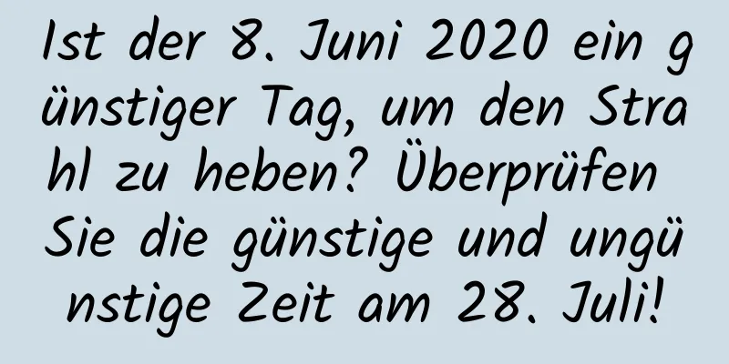 Ist der 8. Juni 2020 ein günstiger Tag, um den Strahl zu heben? Überprüfen Sie die günstige und ungünstige Zeit am 28. Juli!