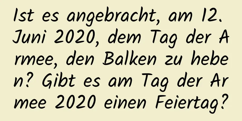 Ist es angebracht, am 12. Juni 2020, dem Tag der Armee, den Balken zu heben? Gibt es am Tag der Armee 2020 einen Feiertag?