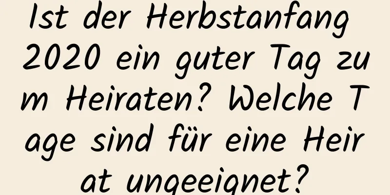 Ist der Herbstanfang 2020 ein guter Tag zum Heiraten? Welche Tage sind für eine Heirat ungeeignet?