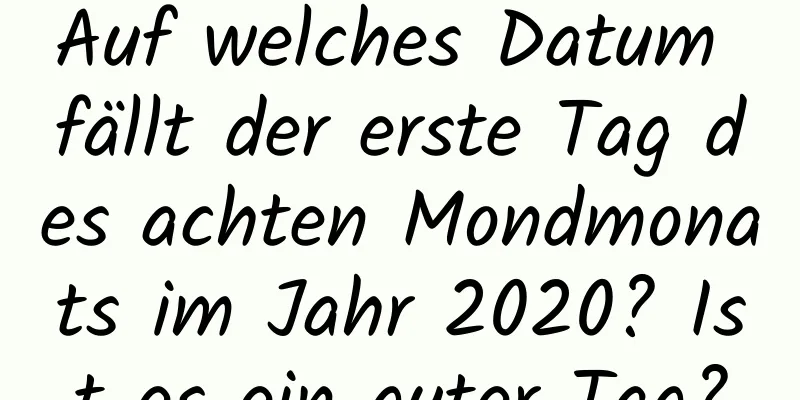 Auf welches Datum fällt der erste Tag des achten Mondmonats im Jahr 2020? Ist es ein guter Tag?