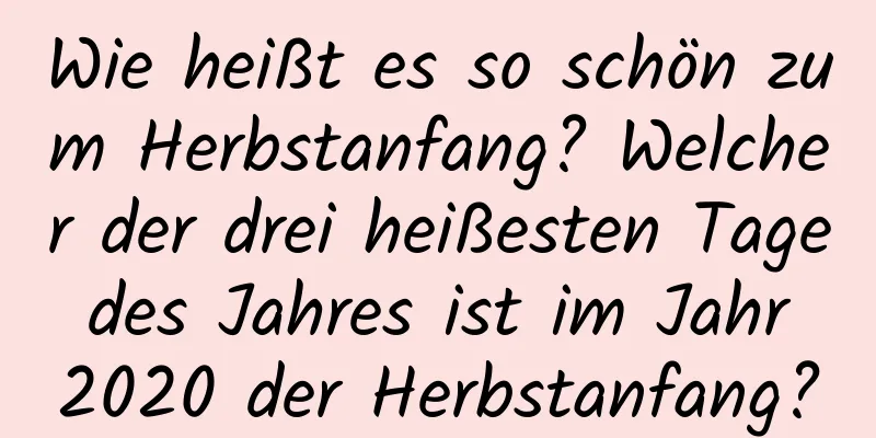 Wie heißt es so schön zum Herbstanfang? Welcher der drei heißesten Tage des Jahres ist im Jahr 2020 der Herbstanfang?