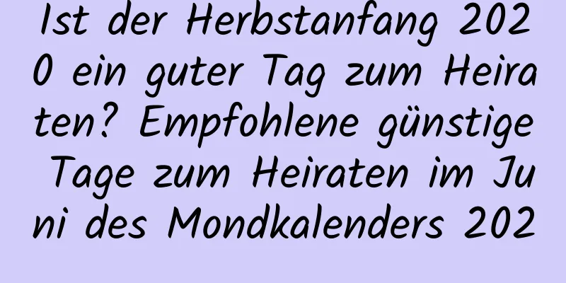 Ist der Herbstanfang 2020 ein guter Tag zum Heiraten? Empfohlene günstige Tage zum Heiraten im Juni des Mondkalenders 2020