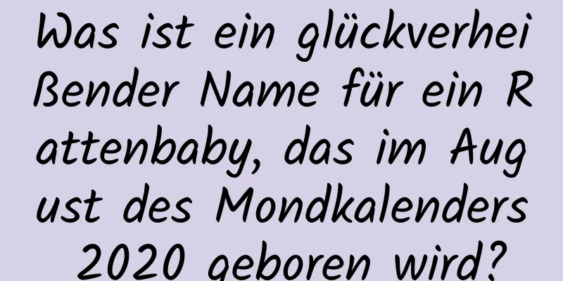 Was ist ein glückverheißender Name für ein Rattenbaby, das im August des Mondkalenders 2020 geboren wird?