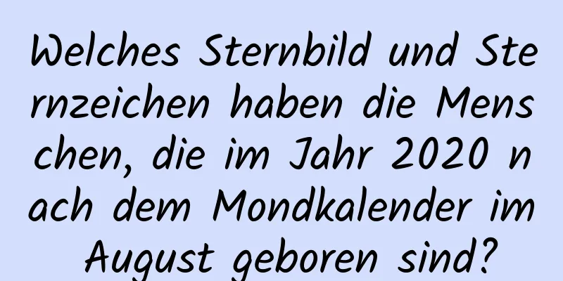 Welches Sternbild und Sternzeichen haben die Menschen, die im Jahr 2020 nach dem Mondkalender im August geboren sind?