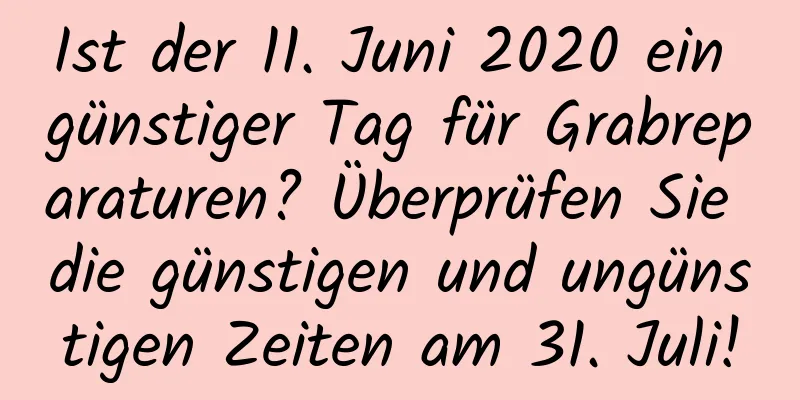 Ist der 11. Juni 2020 ein günstiger Tag für Grabreparaturen? Überprüfen Sie die günstigen und ungünstigen Zeiten am 31. Juli!