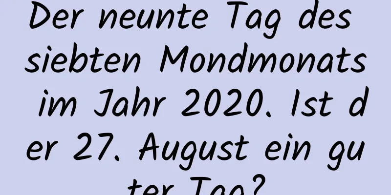 Der neunte Tag des siebten Mondmonats im Jahr 2020. Ist der 27. August ein guter Tag?