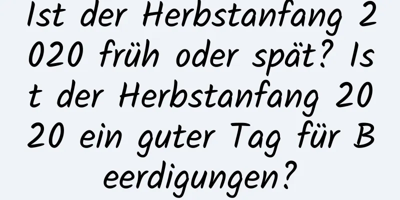 Ist der Herbstanfang 2020 früh oder spät? Ist der Herbstanfang 2020 ein guter Tag für Beerdigungen?