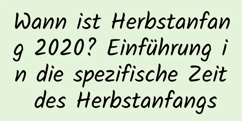 Wann ist Herbstanfang 2020? Einführung in die spezifische Zeit des Herbstanfangs