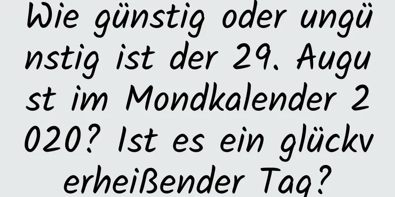 Wie günstig oder ungünstig ist der 29. August im Mondkalender 2020? Ist es ein glückverheißender Tag?