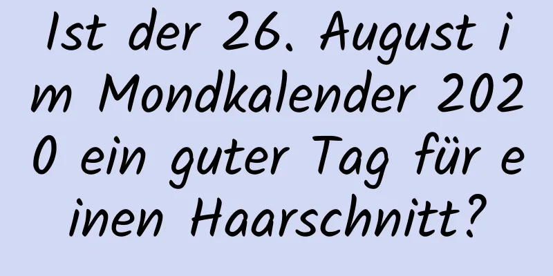 Ist der 26. August im Mondkalender 2020 ein guter Tag für einen Haarschnitt?