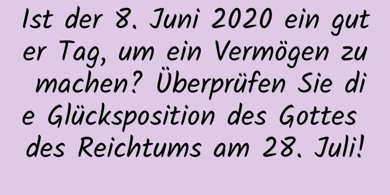 Ist der 8. Juni 2020 ein guter Tag, um ein Vermögen zu machen? Überprüfen Sie die Glücksposition des Gottes des Reichtums am 28. Juli!