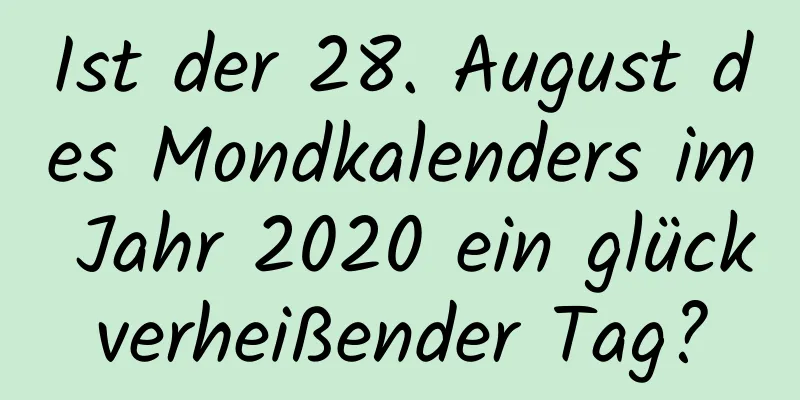 Ist der 28. August des Mondkalenders im Jahr 2020 ein glückverheißender Tag?