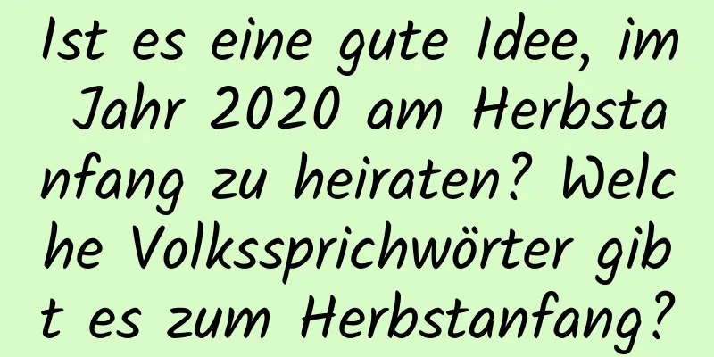 Ist es eine gute Idee, im Jahr 2020 am Herbstanfang zu heiraten? Welche Volkssprichwörter gibt es zum Herbstanfang?